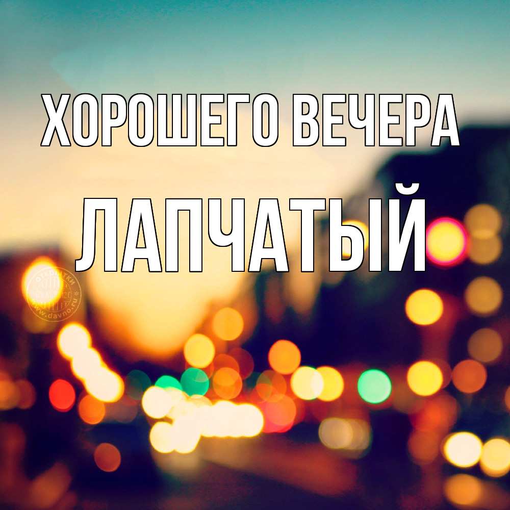Открытка  для любимых и родных. лапчатый, Хорошего вечера  