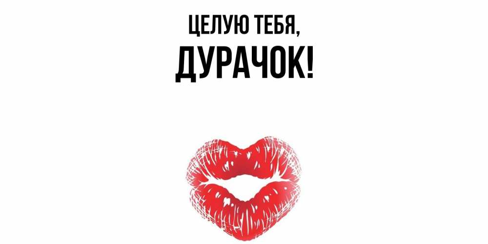 Открытка  для любимых и родных. дурачок, Целую тебя  