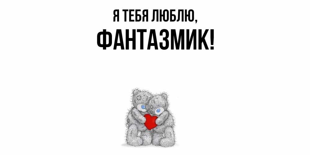 Открытка  для любимых и родных. фантазмик, Я тебя люблю  