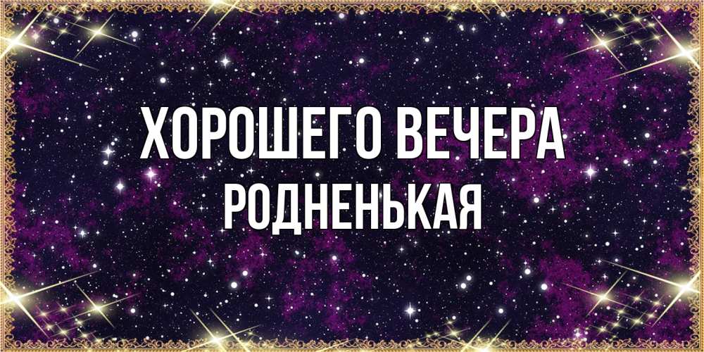Открытка  для любимых и родных. родненькая, Хорошего вечера  