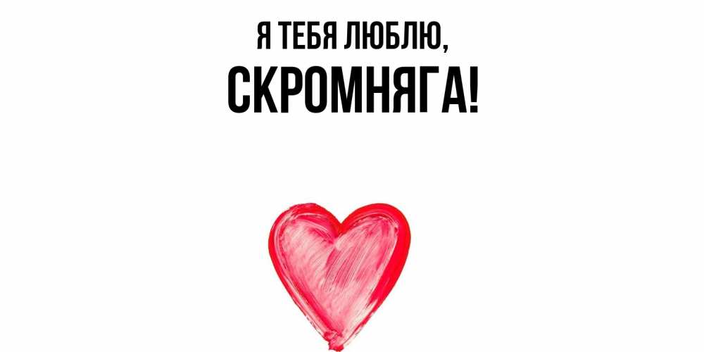 Открытка  для любимых и родных. скромняга, Я тебя люблю  