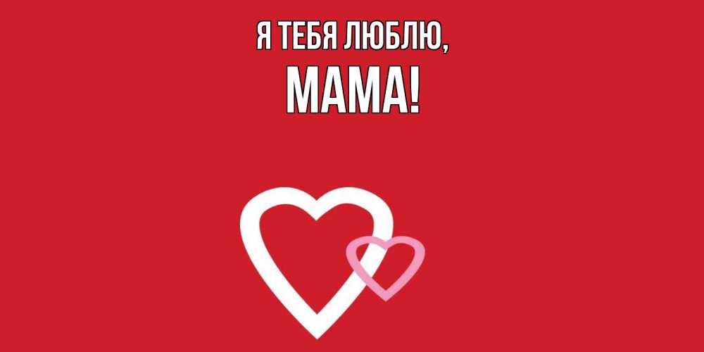 Открытка  для любимых и родных. Мама, Я тебя люблю  