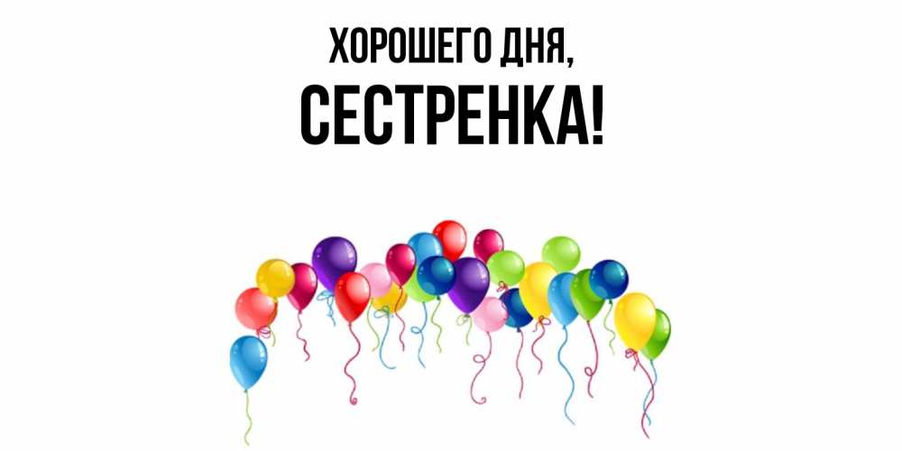 Открытка  для любимых и родных. Сестренка, Хорошего дня  