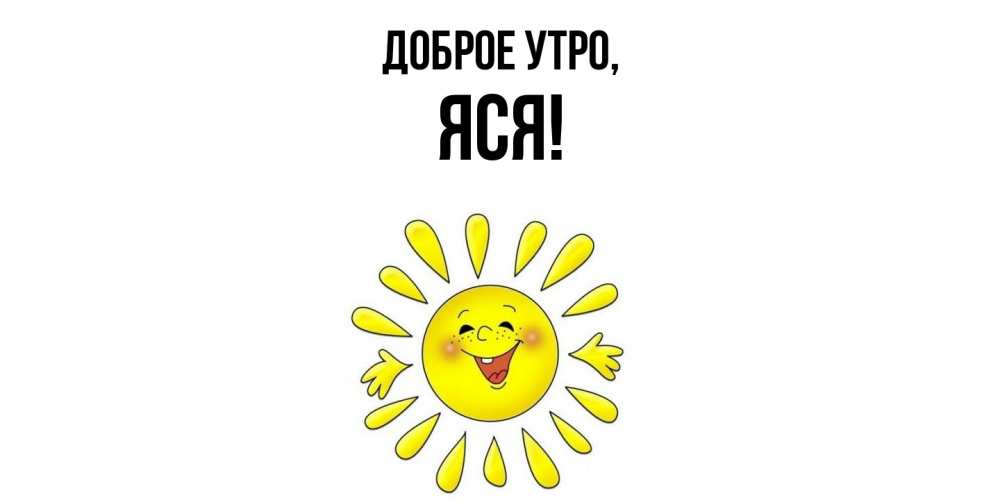 Открытка  для любимых и родных. яся, Доброе утро  