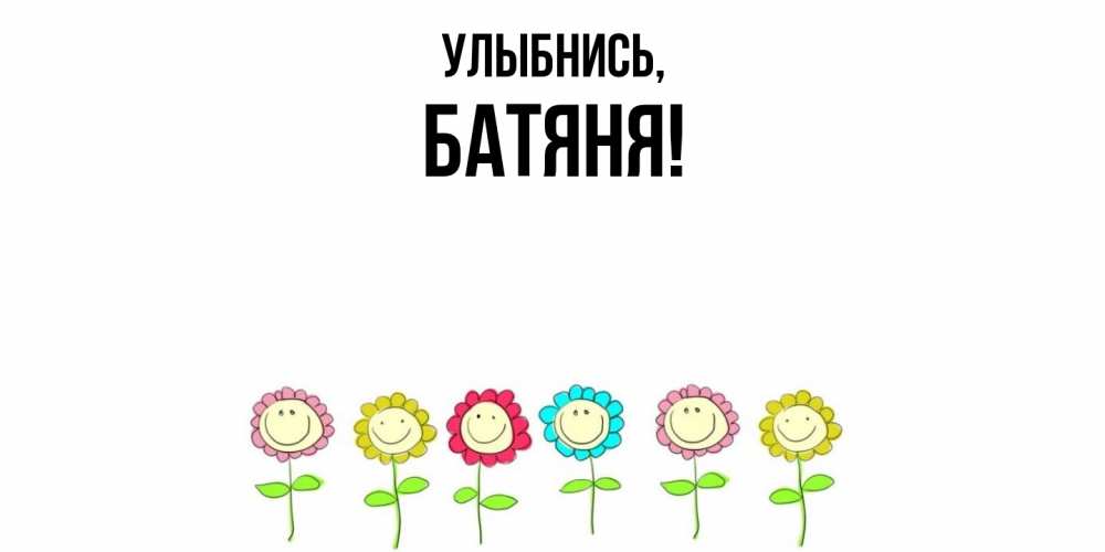 Открытка  для любимых и родных. Батяня, Улыбнись  
