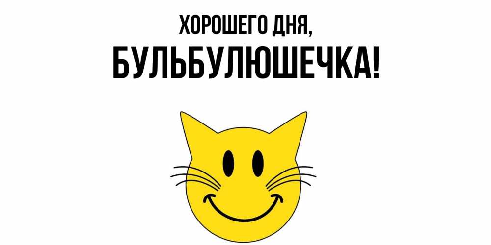 Открытка  для любимых и родных. бульбулюшечка, Хорошего дня  