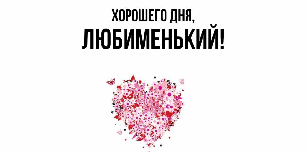 Открытка  для любимых и родных. любименький, Хорошего дня  