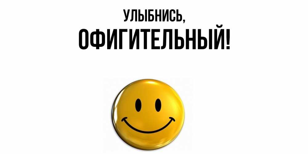 Открытка  для любимых и родных. офигительный, Улыбнись  