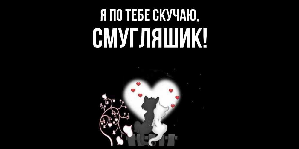Открытка  для любимых и родных. смугляшик, Я по тебе скучаю  