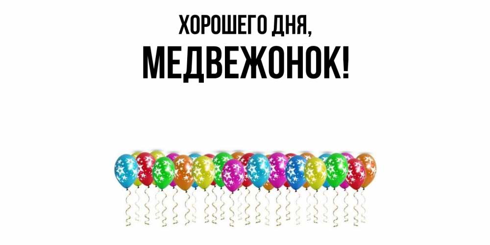 Открытка  для любимых и родных. медвежонок, Хорошего дня  
