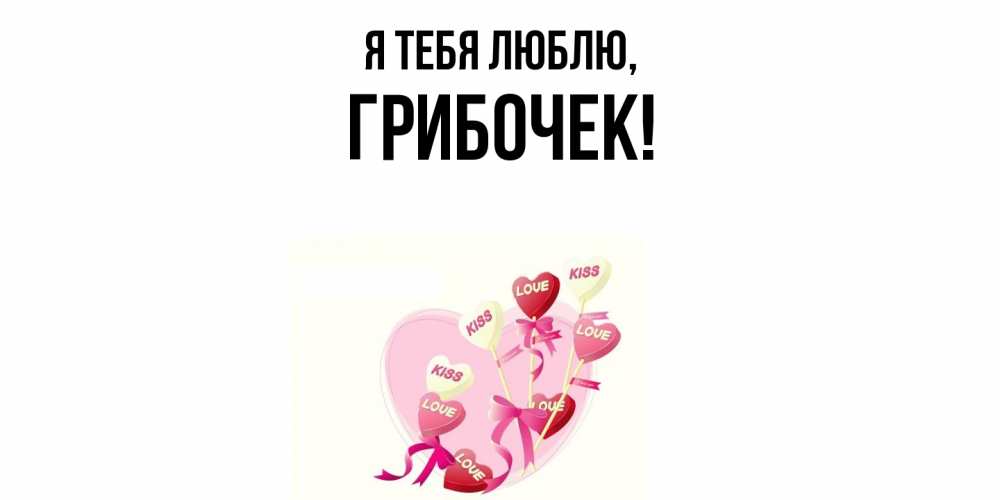 Открытка  для любимых и родных. грибочек, Я тебя люблю  