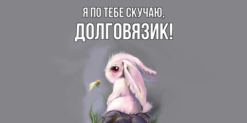 Открытка  для любимых и родных. долговязик, Я по тебе скучаю  