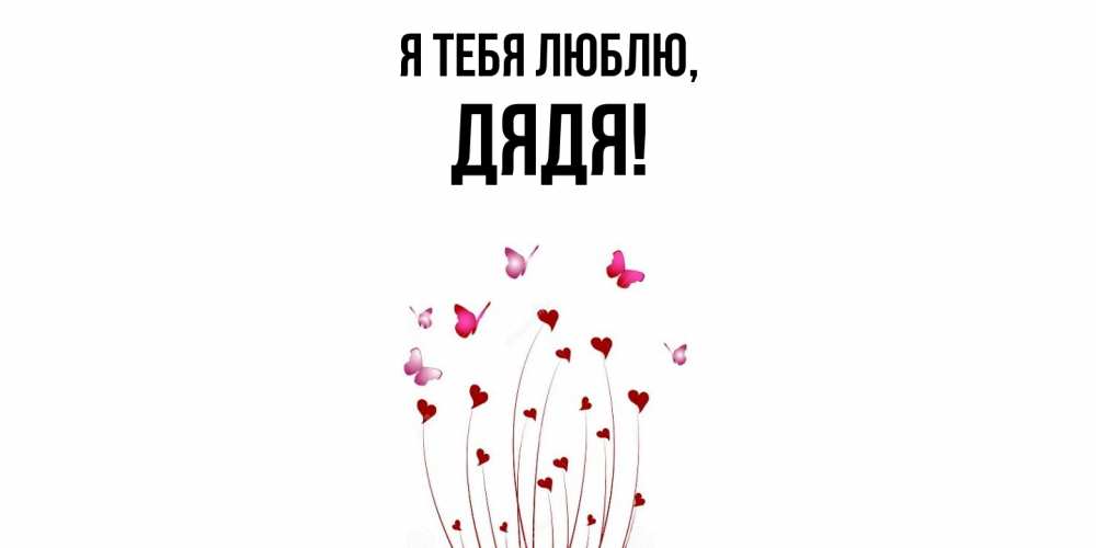 Открытка  для любимых и родных. Дядя, Я тебя люблю  