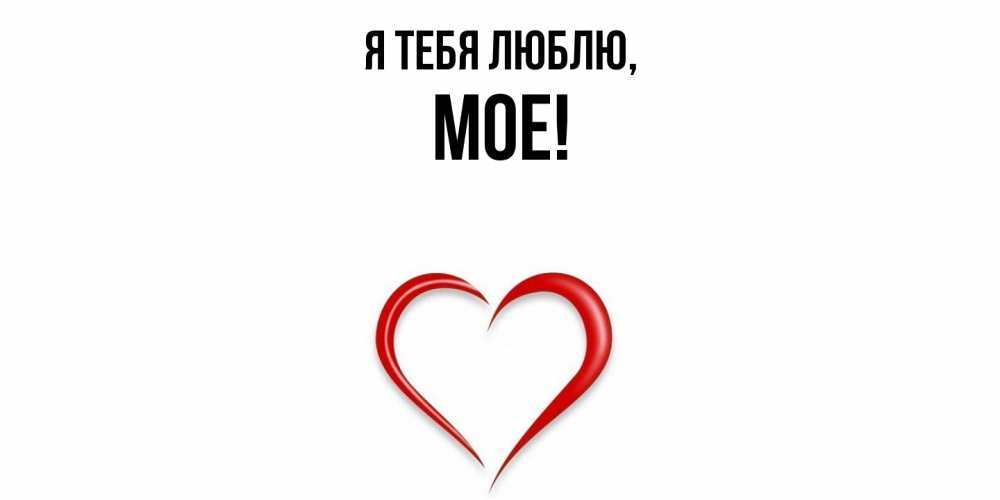 Открытка  для любимых и родных. мое, Я тебя люблю  