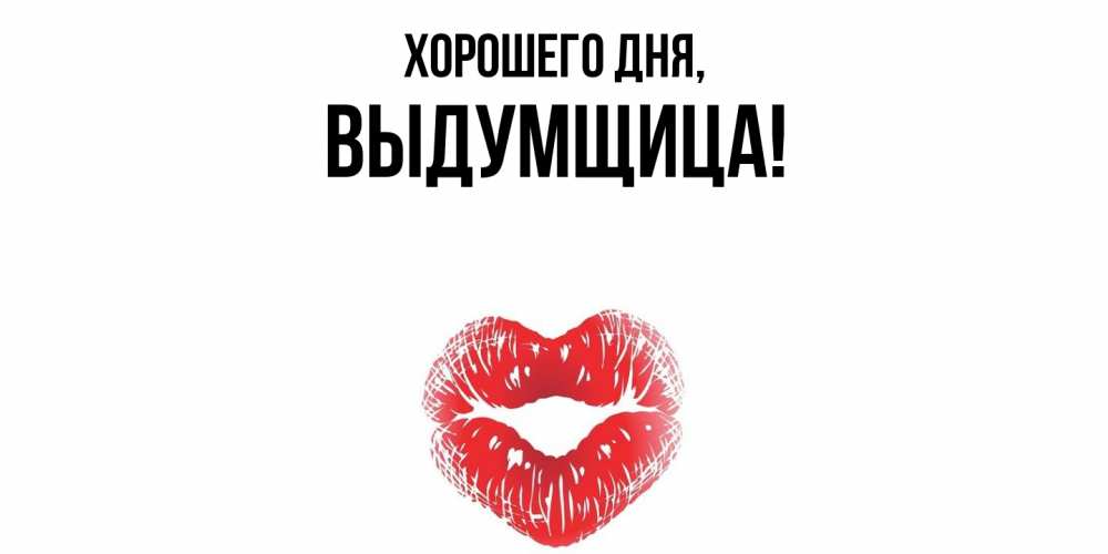 Открытка  для любимых и родных. выдумщица, Хорошего дня  