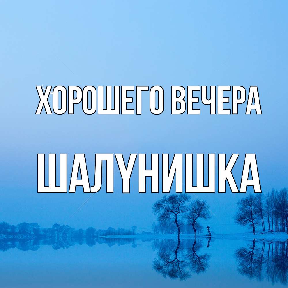 Открытка  для любимых и родных. шалyнишка, Хорошего вечера  