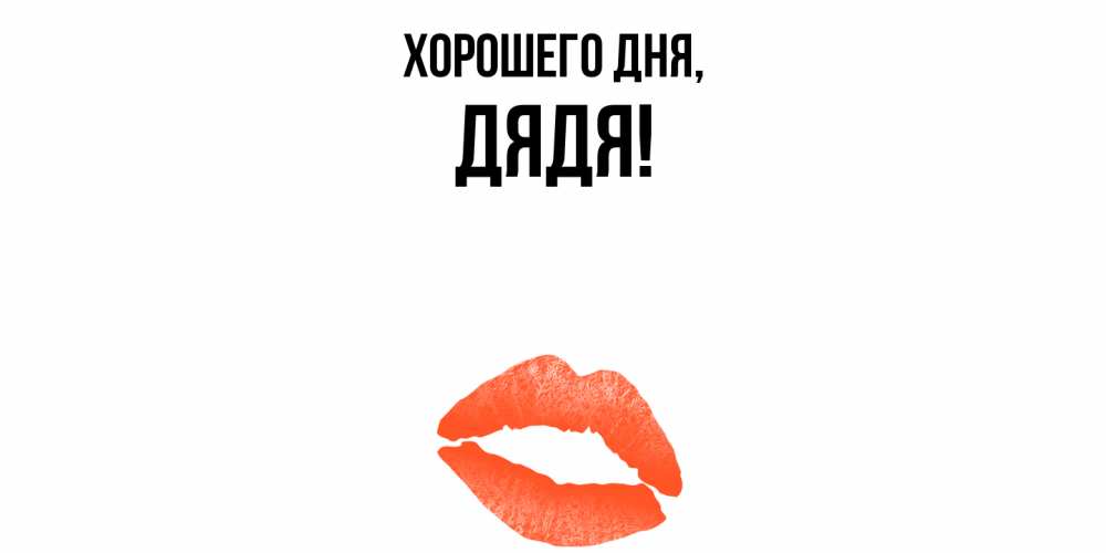 Открытка  для любимых и родных. Дядя, Хорошего дня  