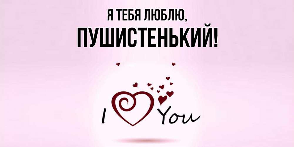 Открытка  для любимых и родных. пушистенький, Я тебя люблю  