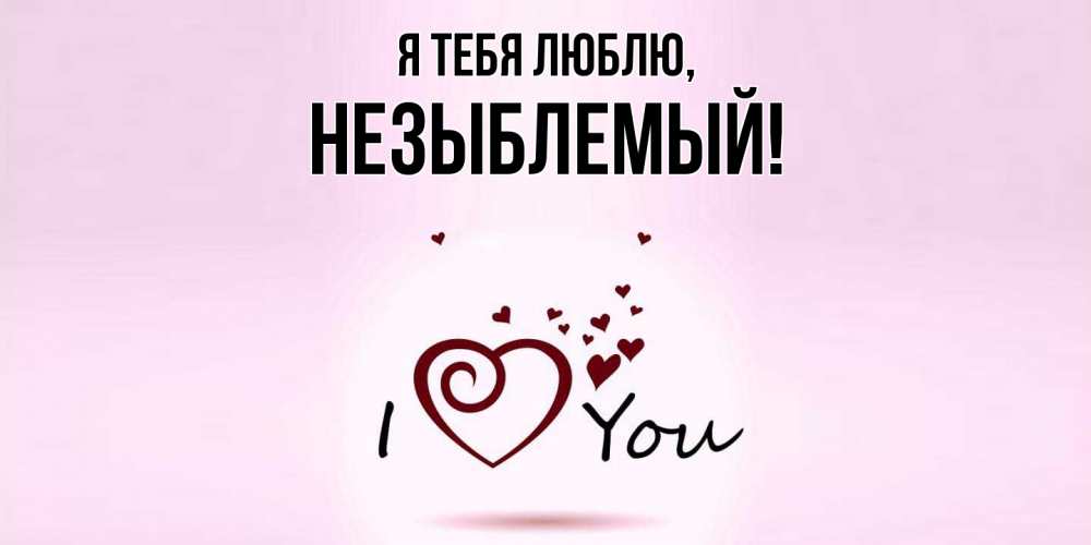Открытка  для любимых и родных. незыблемый, Я тебя люблю  