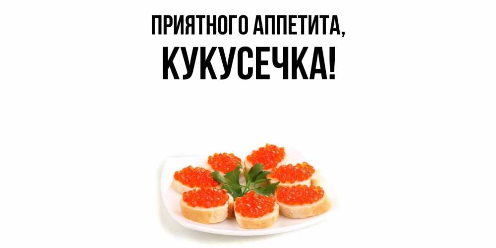 Открытка  для любимых и родных. кукусечка, Приятного аппетита  