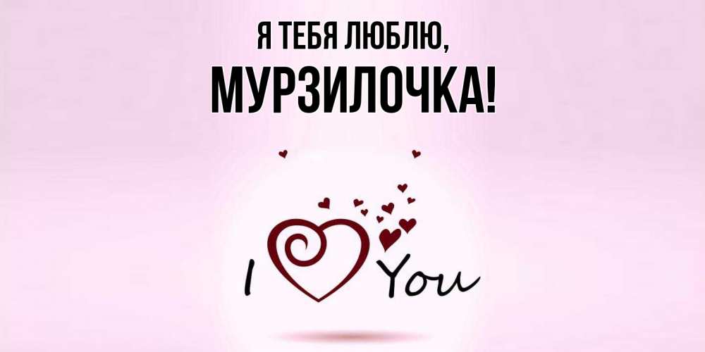 Открытка  для любимых и родных. мурзилочка, Я тебя люблю  