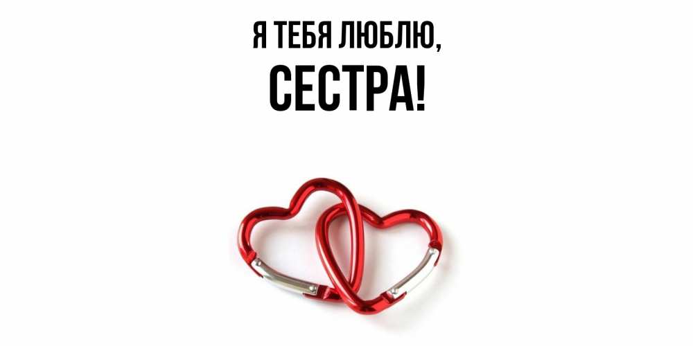 Открытка  для любимых и родных. Сестра, Я тебя люблю  