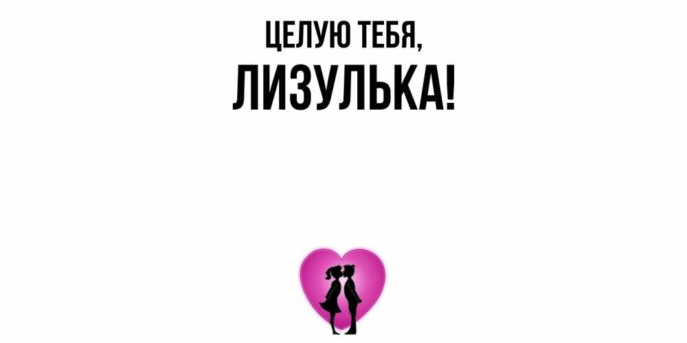 Открытка  для любимых и родных. лизулька, Целую тебя  