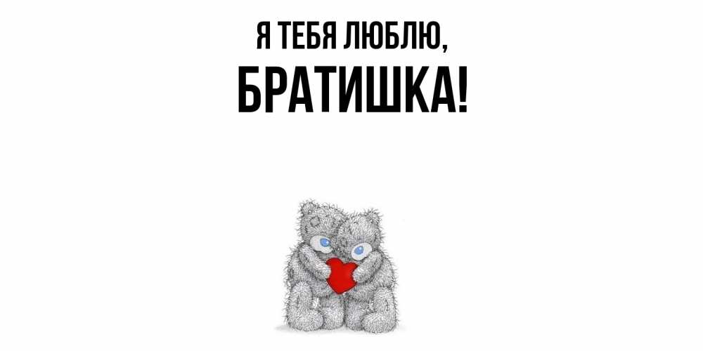 Открытка  для любимых и родных. Братишка, Я тебя люблю  