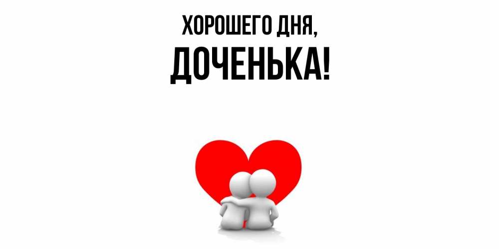 Открытка  для любимых и родных. Доченька, Хорошего дня  