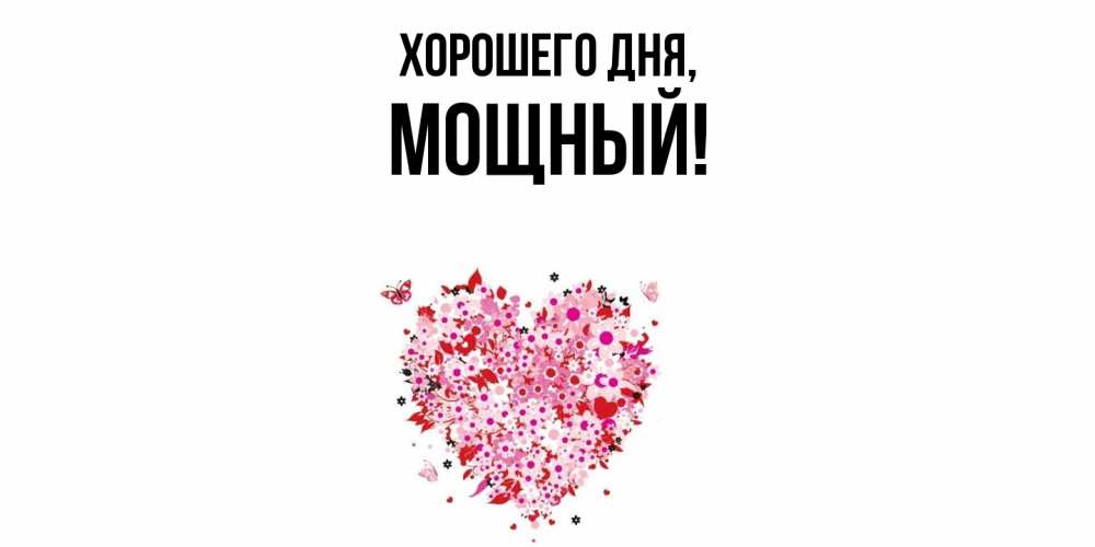 Открытка  для любимых и родных. мощный, Хорошего дня  