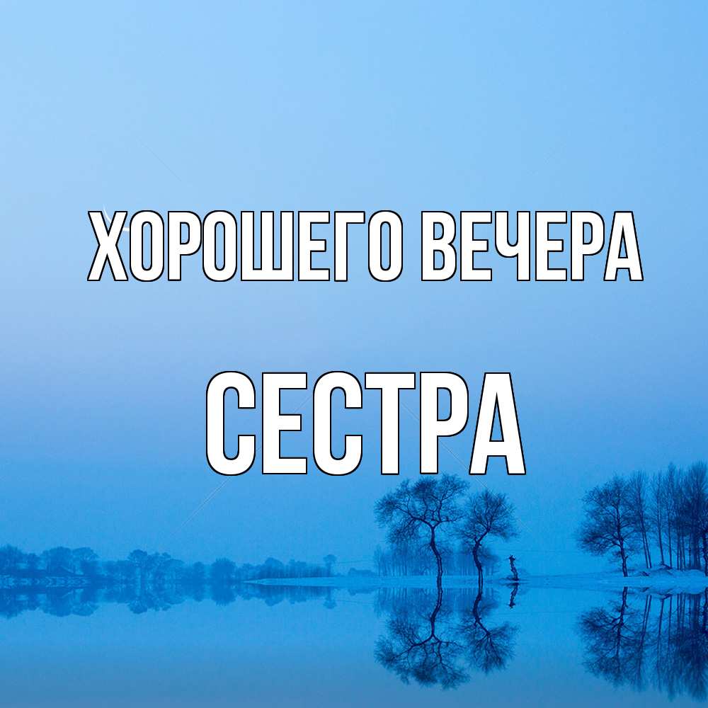 Открытка  для любимых и родных. Сестра, Хорошего вечера  