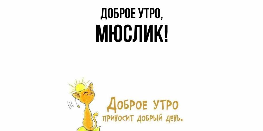 Открытка  для любимых и родных. мюслик, Доброе утро  