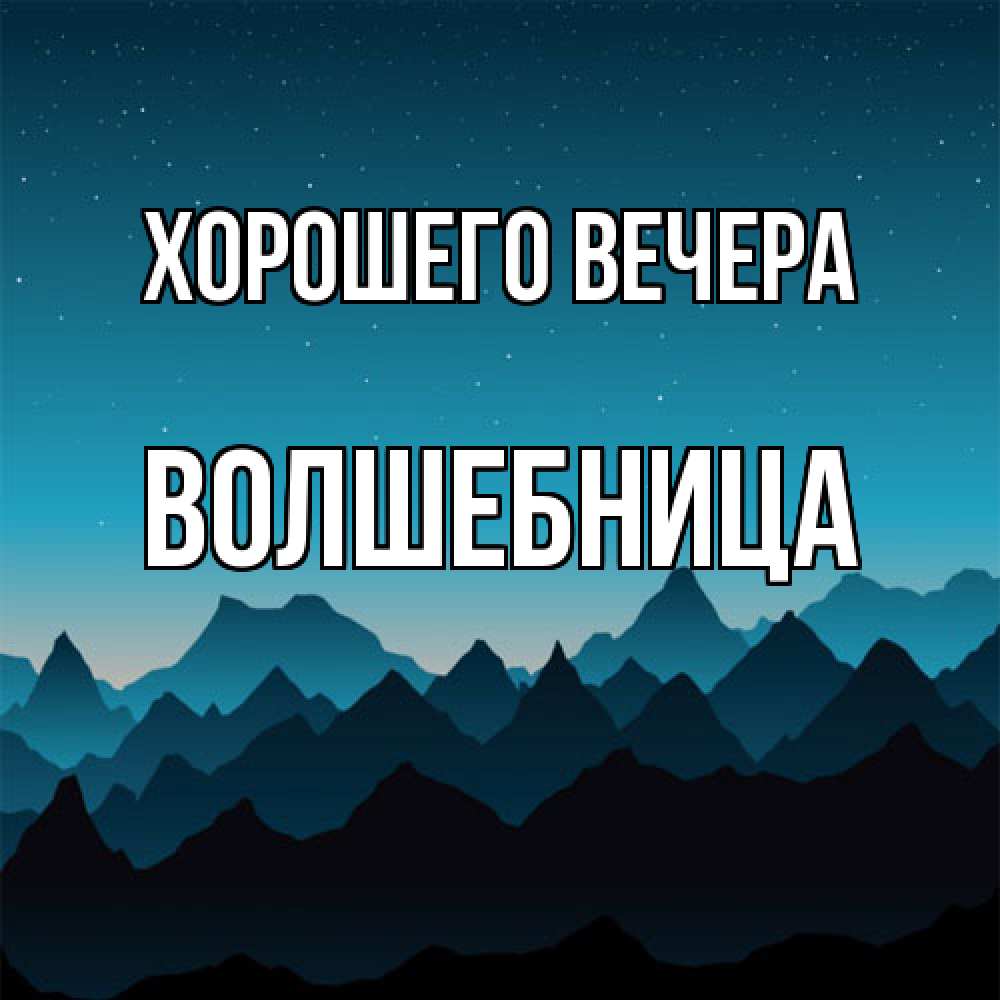 Открытка  для любимых и родных. волшебница, Хорошего вечера  