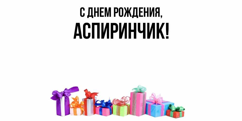 Открытка  для любимых и родных. аспиринчик, С днем рождения  