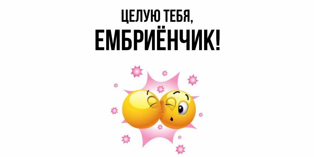 Открытка  для любимых и родных. ембриёнчик, Целую тебя  