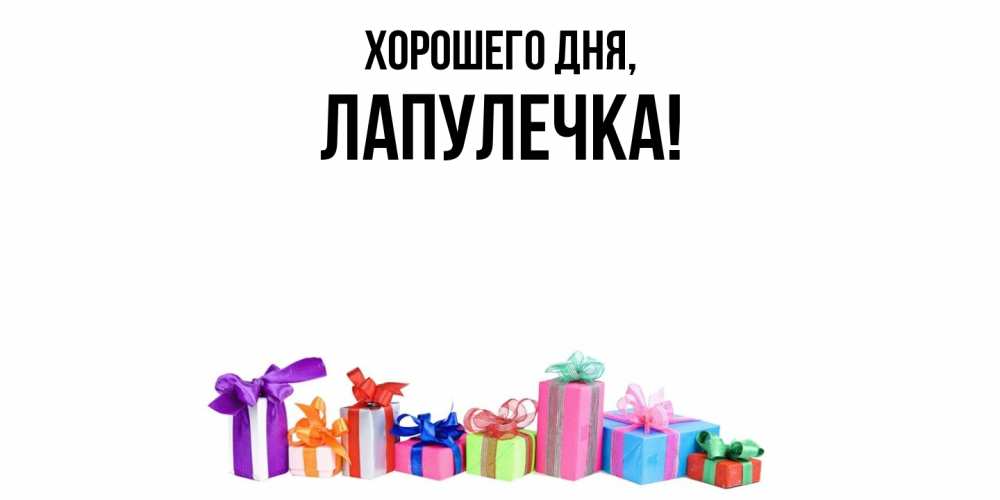 Открытка  для любимых и родных. лапулечка, Хорошего дня  