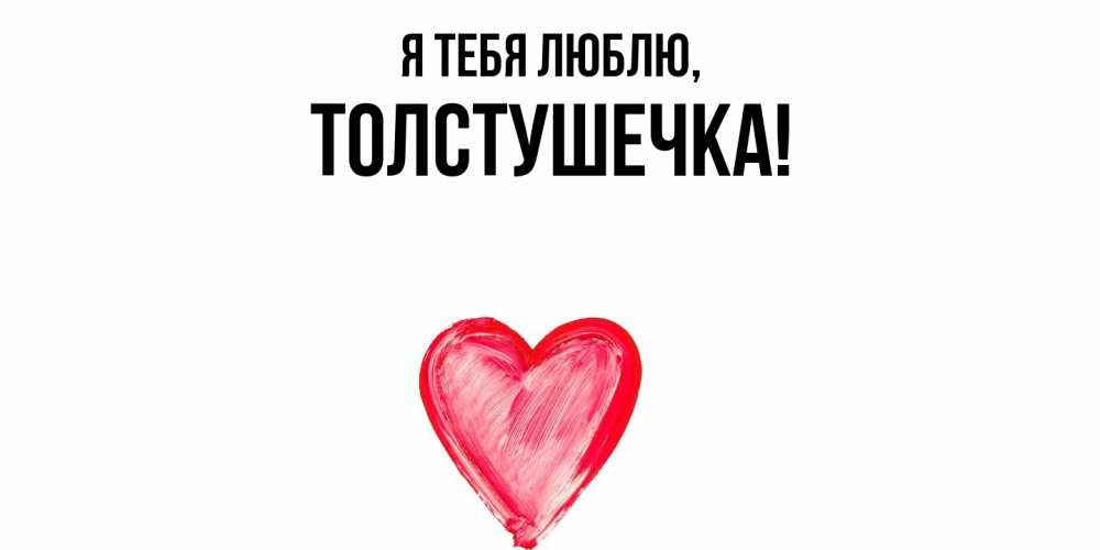 Открытка  для любимых и родных. толстушечка, Я тебя люблю  