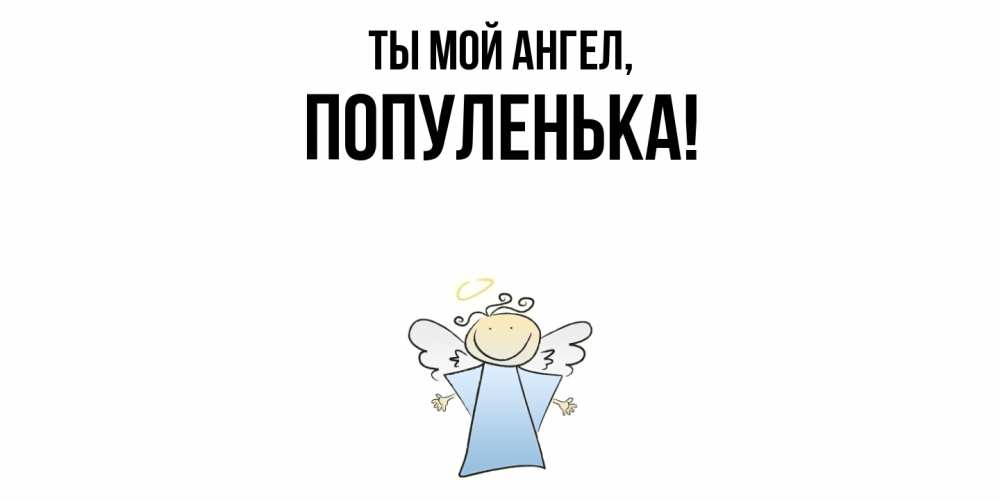 Открытка  для любимых и родных. популенька, Ты мой ангел  