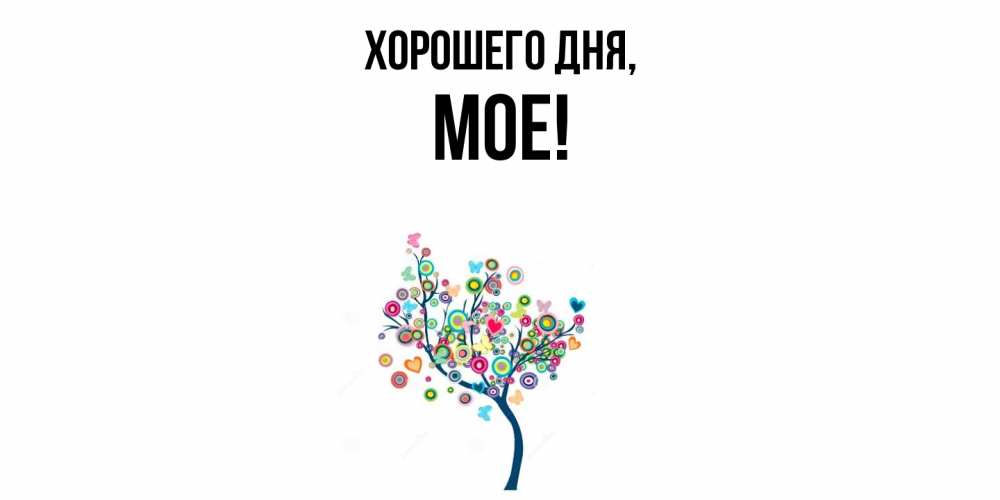 Открытка  для любимых и родных. мое, Хорошего дня  