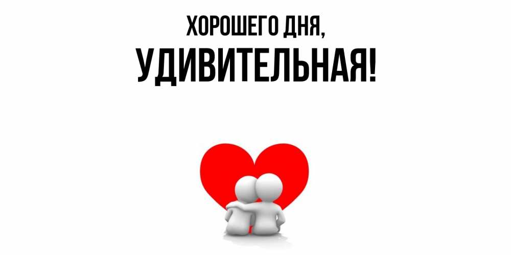 Открытка  для любимых и родных. удивительная, Хорошего дня  