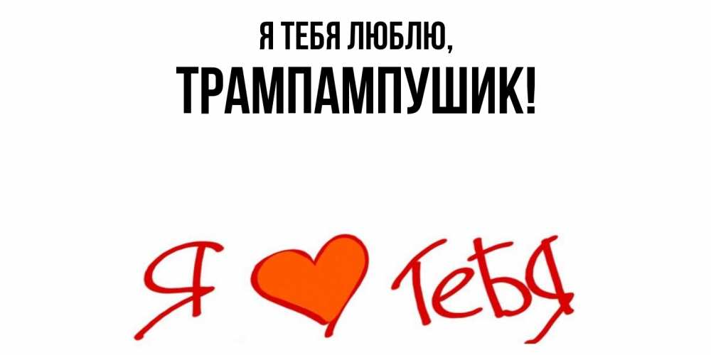 Открытка  для любимых и родных. трампампушик, Я тебя люблю  