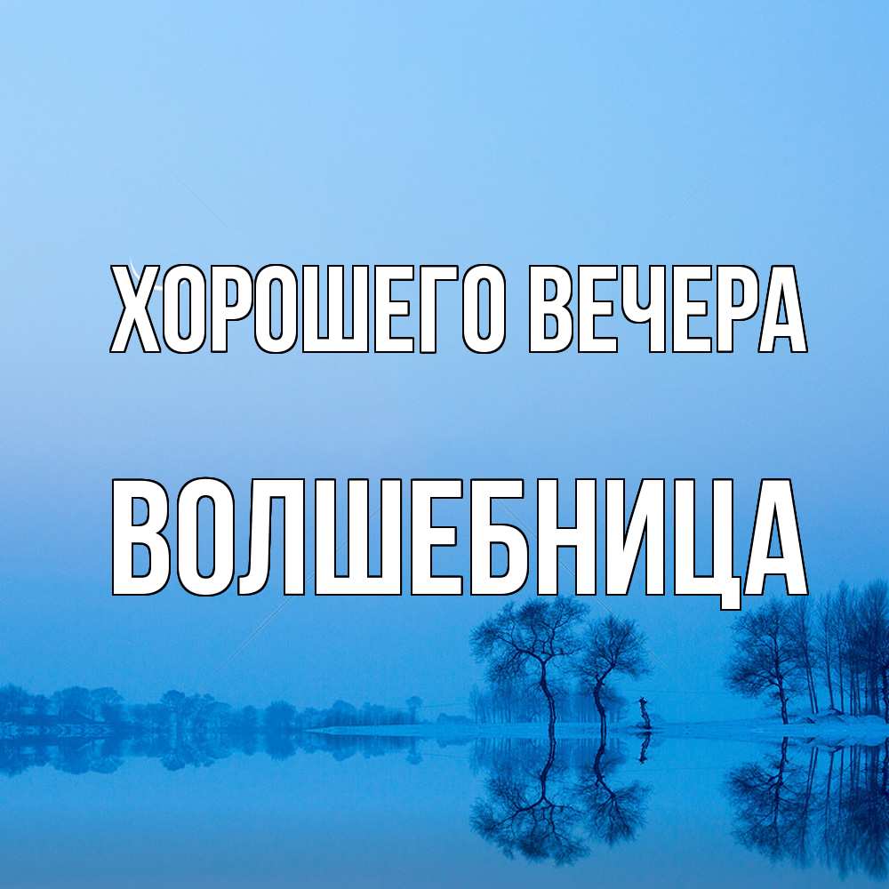 Открытка  для любимых и родных. волшебница, Хорошего вечера  
