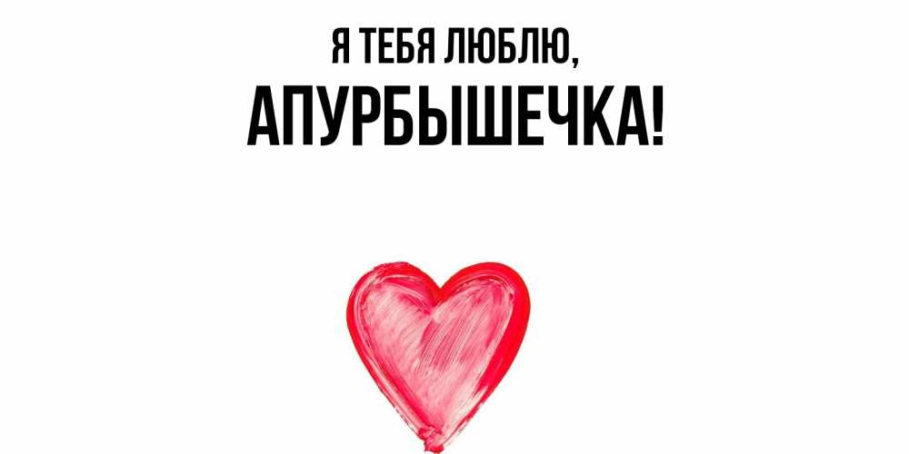Открытка  для любимых и родных. апурбышечка, Я тебя люблю  