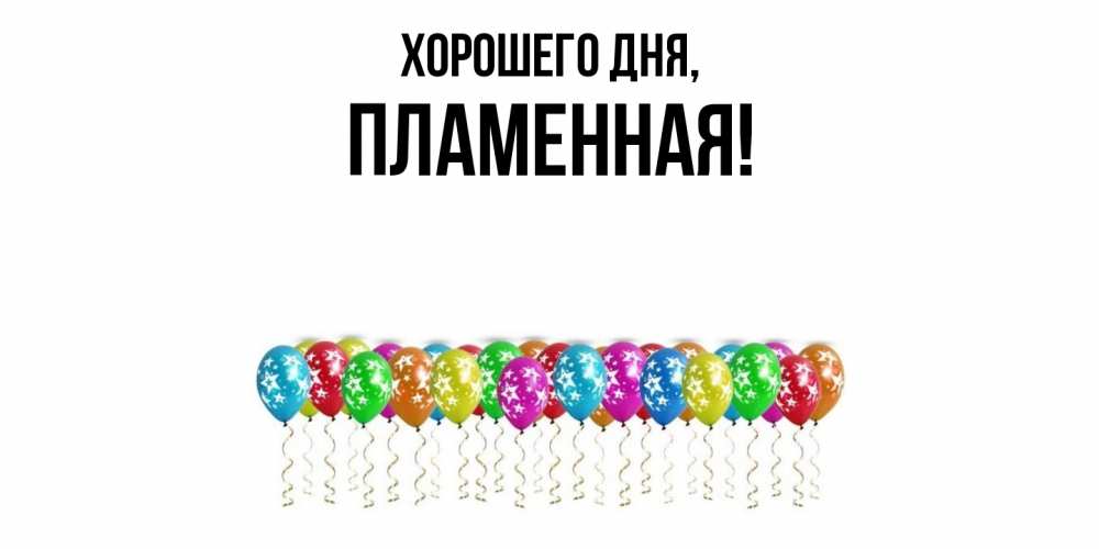 Открытка  для любимых и родных. пламенная, Хорошего дня  