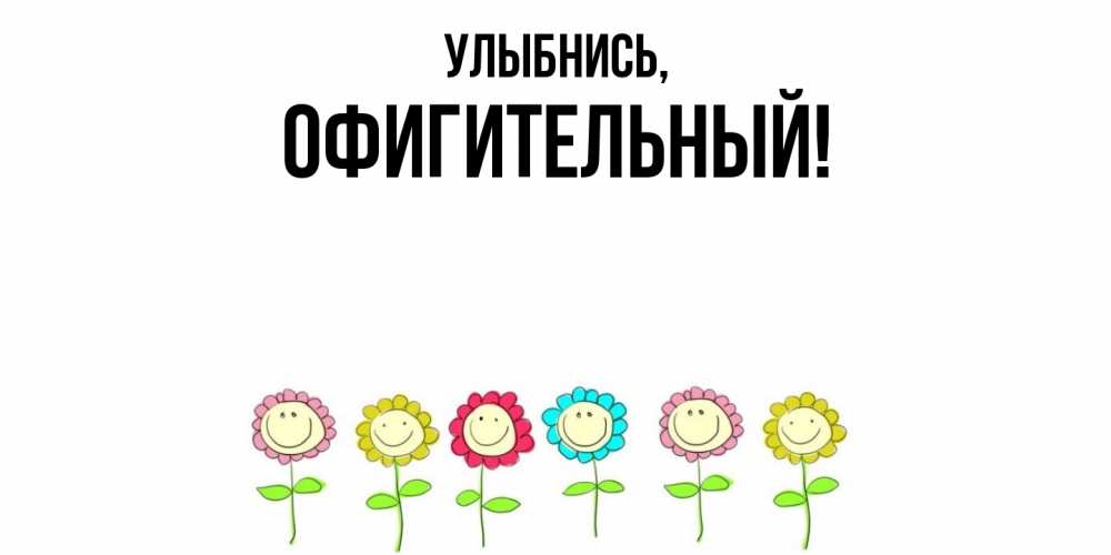 Открытка  для любимых и родных. офигительный, Улыбнись  