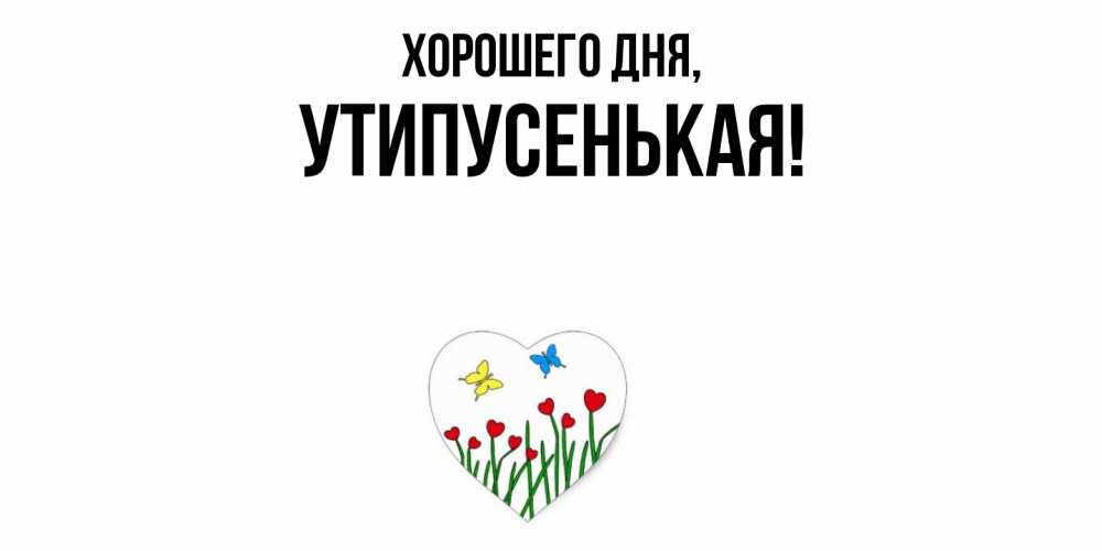 Открытка  для любимых и родных. утипусенькая, Хорошего дня  