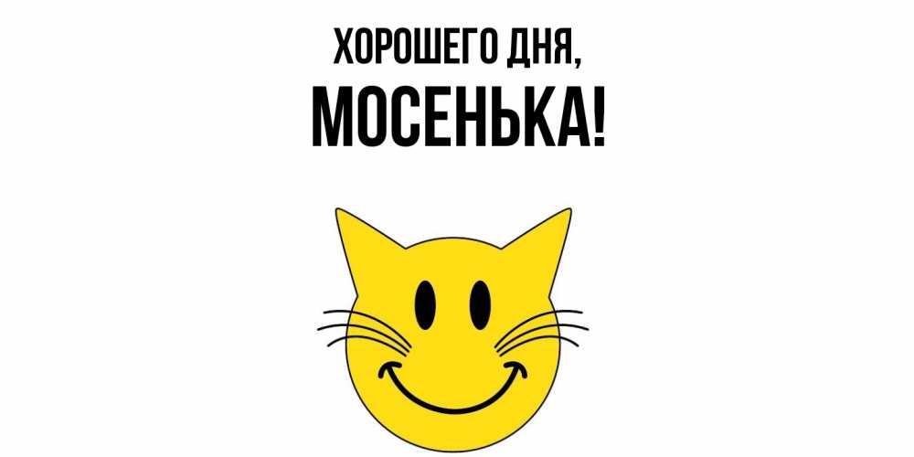 Открытка  для любимых и родных. мосенька, Хорошего дня  