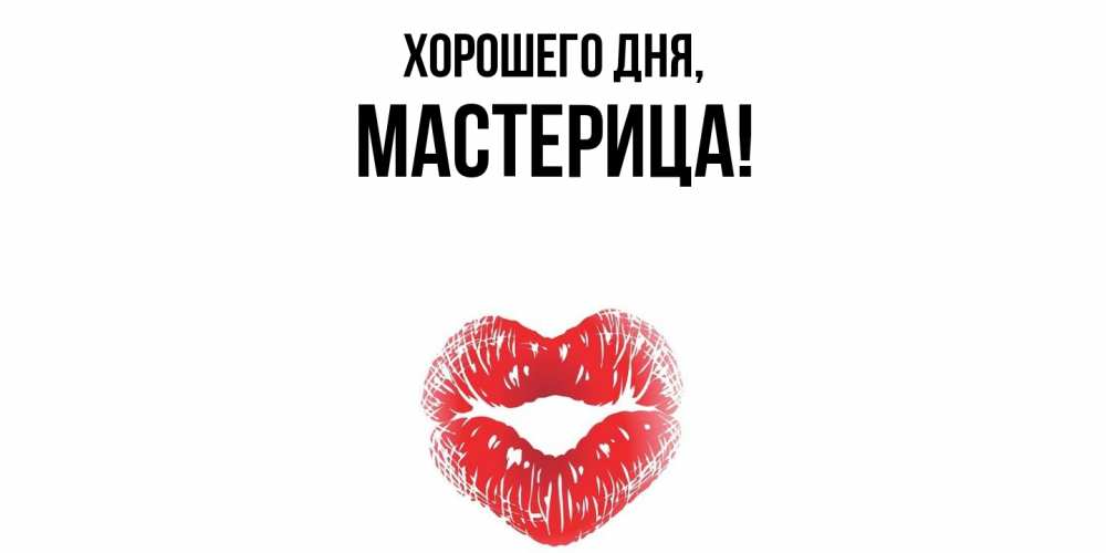 Открытка  для любимых и родных. мастерица, Хорошего дня  