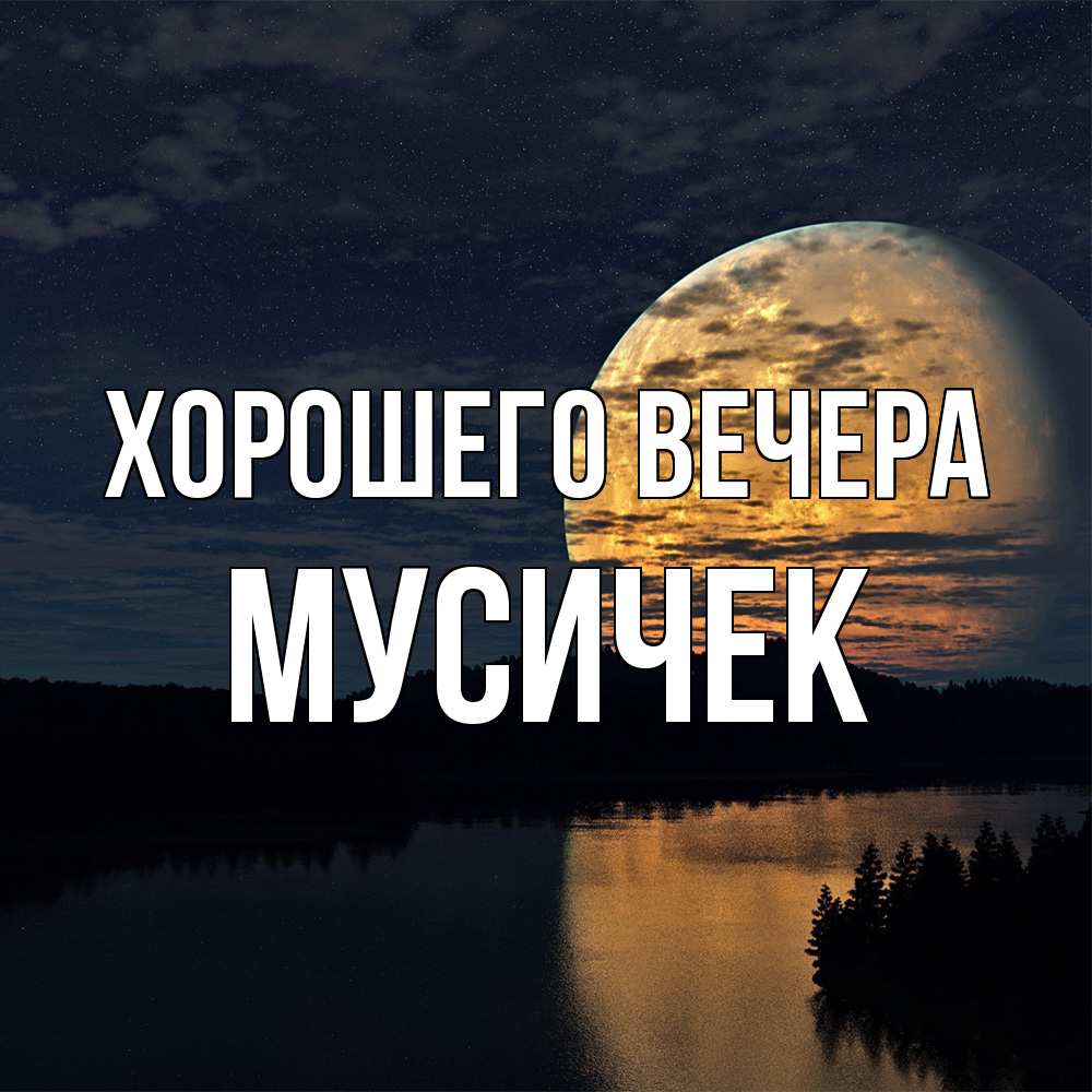 Открытка  для любимых и родных. мусичек, Хорошего вечера  