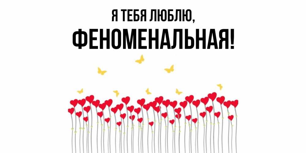 Открытка  для любимых и родных. феноменальная, Я тебя люблю  